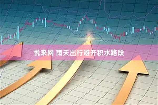 悦来网 雨天出行避开积水路段