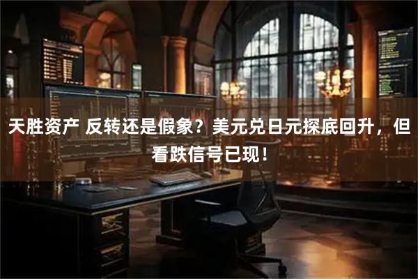 天胜资产 反转还是假象？美元兑日元探底回升，但看跌信号已现！