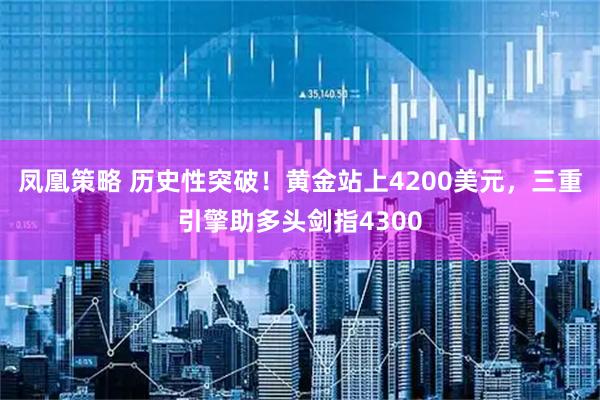 凤凰策略 历史性突破！黄金站上4200美元，三重引擎助多头剑指4300