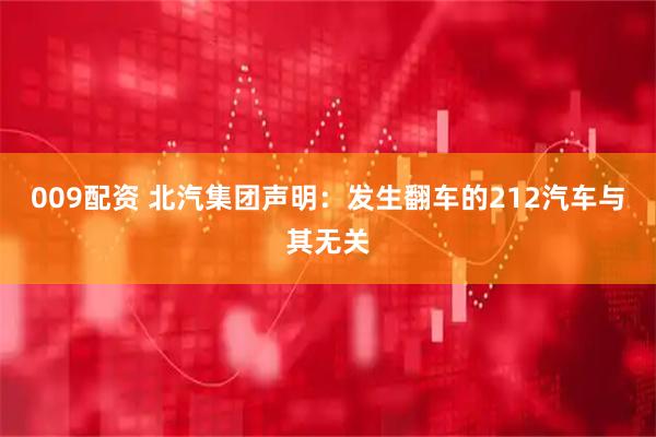 009配资 北汽集团声明：发生翻车的212汽车与其无关