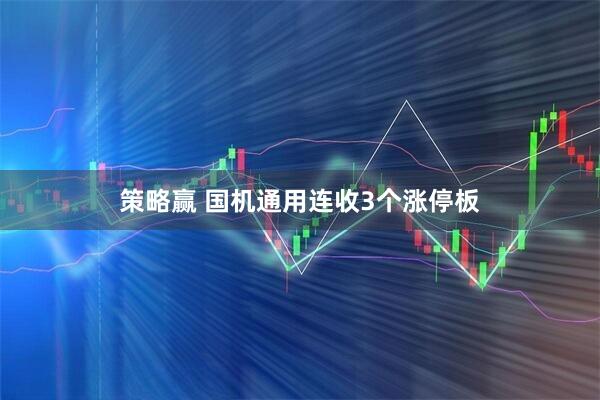 策略赢 国机通用连收3个涨停板