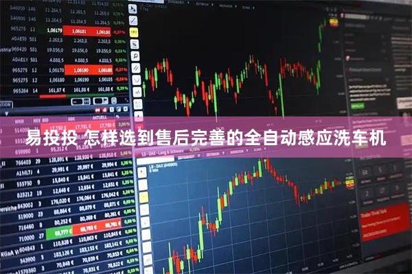 易投投 怎样选到售后完善的全自动感应洗车机