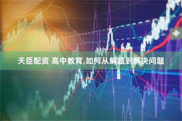 天臣配资 高中教育,如何从解题到解决问题