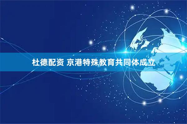 杜德配资 京港特殊教育共同体成立