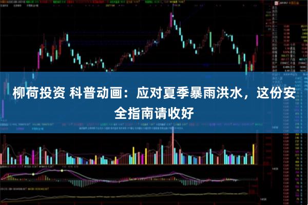 柳荷投资 科普动画：应对夏季暴雨洪水，这份安全指南请收好