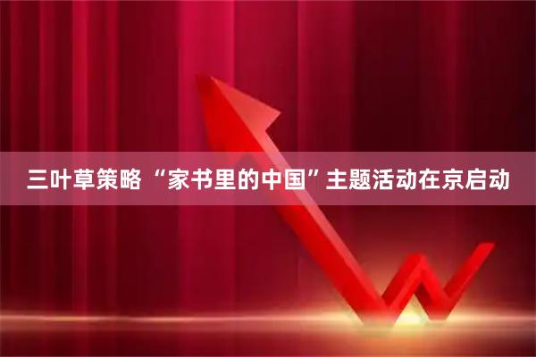 三叶草策略 “家书里的中国”主题活动在京启动