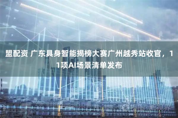 盟配资 广东具身智能揭榜大赛广州越秀站收官，11项AI场景清单发布